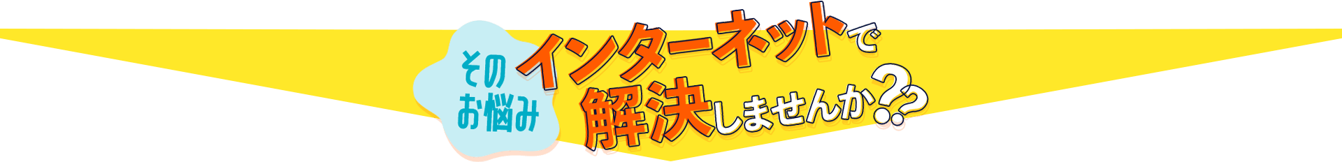 そのお悩みインターネットで解決しませんか??